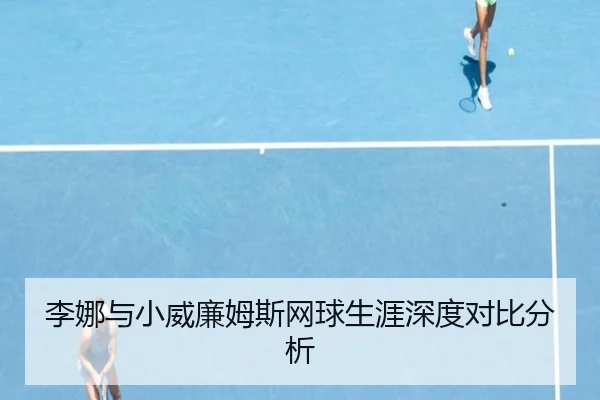 李娜与小威廉姆斯网球生涯深度对比分析
